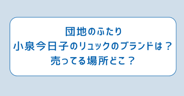 団地のふたり小泉今日子のリュックのブランドは？売ってる場所どこ？